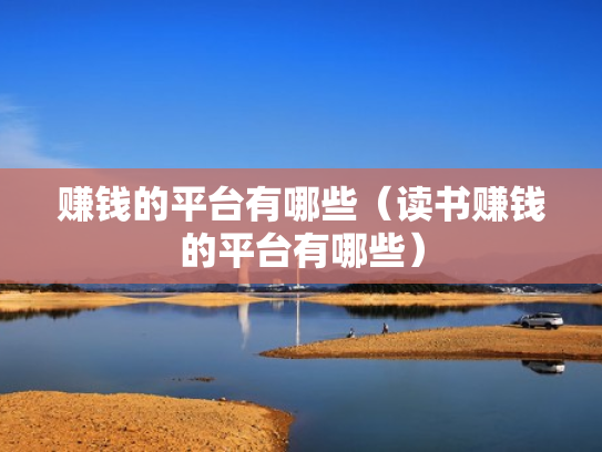 赚钱的平台有哪些（读书赚钱的平台有哪些）