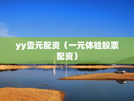 yy壹元配资（一元体验股票配资）