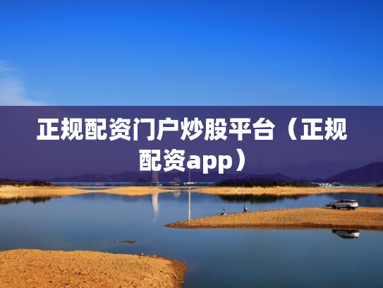 正规配资门户炒股平台（正规配资app）