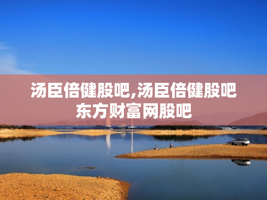 汤臣倍健股吧,汤臣倍健股吧东方财富网股吧