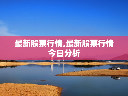 最新股票行情,最新股票行情今日分析