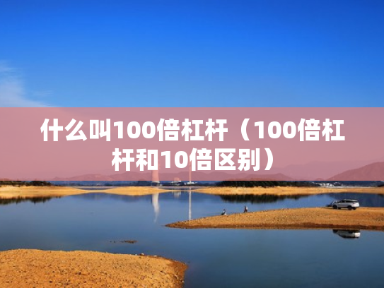 什么叫100倍杠杆（100倍杠杆和10倍区别）