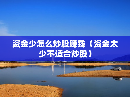 资金少怎么炒股赚钱（资金太少不适合炒股）