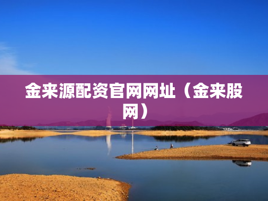 金来源配资官网网址（金来股网）