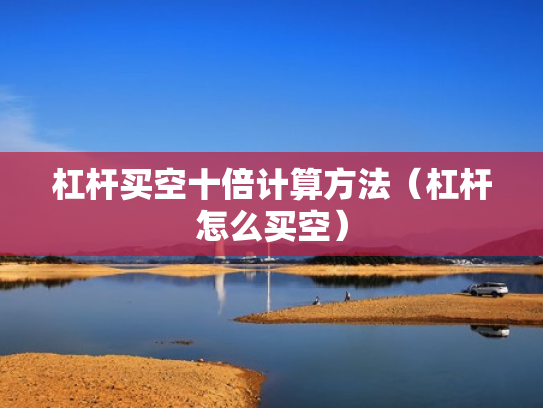 杠杆买空十倍计算方法（杠杆怎么买空）
