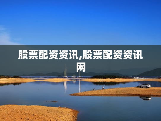 股票配资资讯,股票配资资讯网