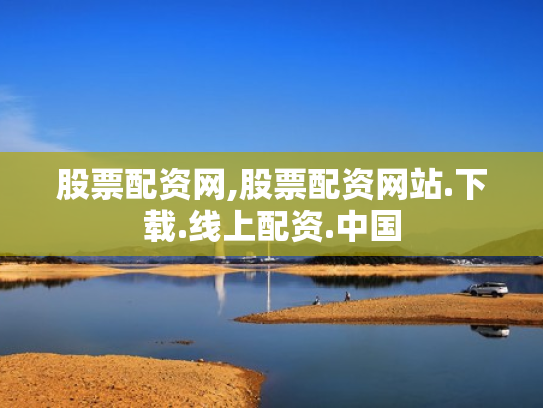 股票配资网,股票配资网站.下载.线上配资.中国
