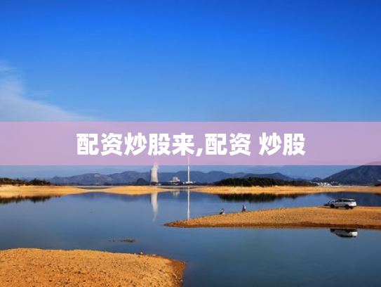 配资炒股来,配资 炒股
