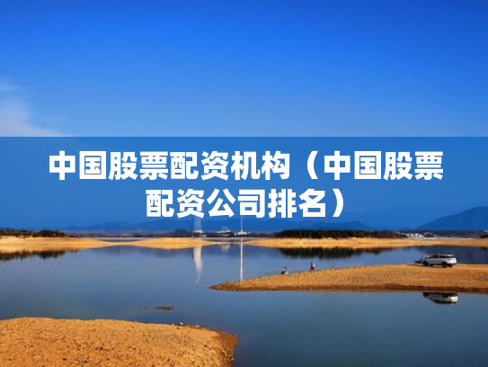 中国股票配资机构（中国股票配资公司排名）