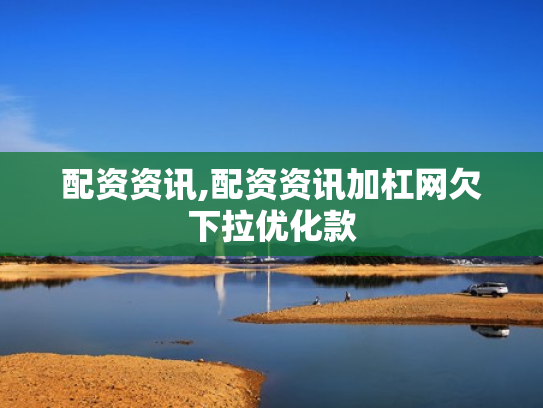 配资资讯,配资资讯加杠网欠下拉优化款