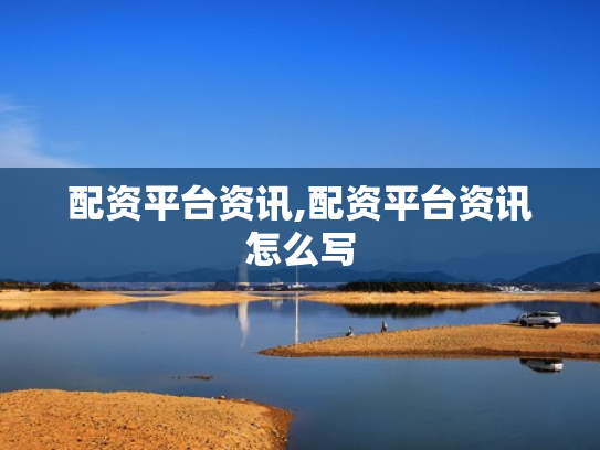 配资平台资讯,配资平台资讯怎么写