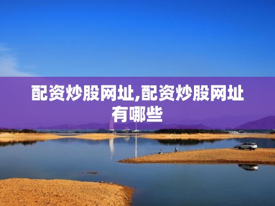 配资炒股网址,配资炒股网址有哪些