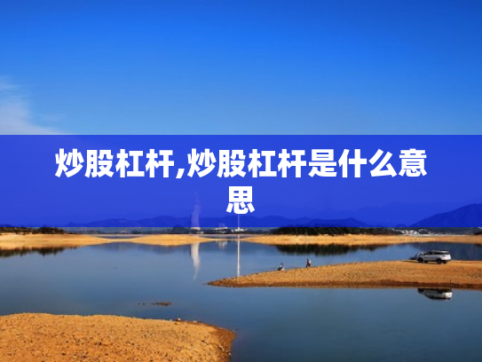 炒股杠杆,炒股杠杆是什么意思