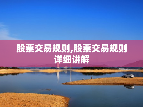 股票交易规则,股票交易规则详细讲解