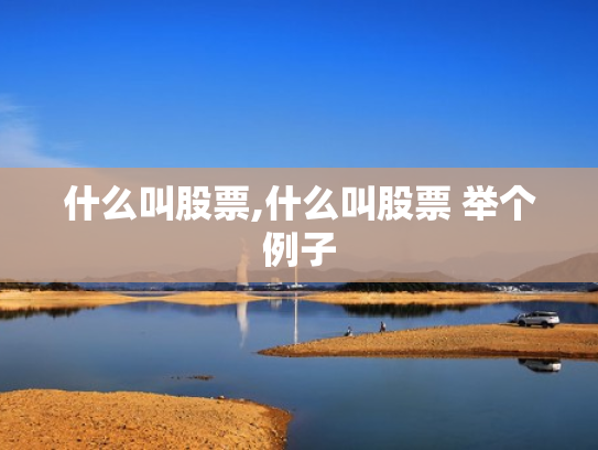 什么叫股票,什么叫股票 举个例子