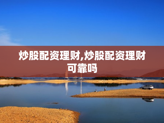 炒股配资理财,炒股配资理财可靠吗