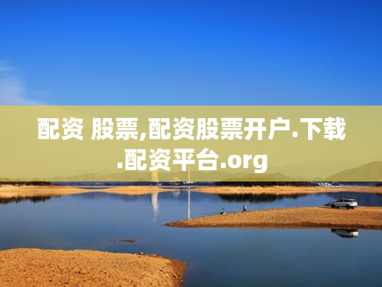 配资 股票,配资股票开户.下载.配资平台.org