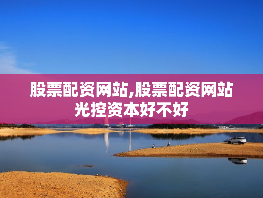 股票配资网站,股票配资网站光控资本好不好