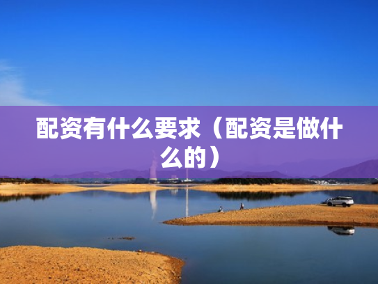 配资有什么要求（配资是做什么的）