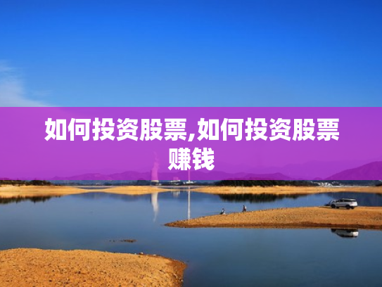 如何投资股票,如何投资股票赚钱