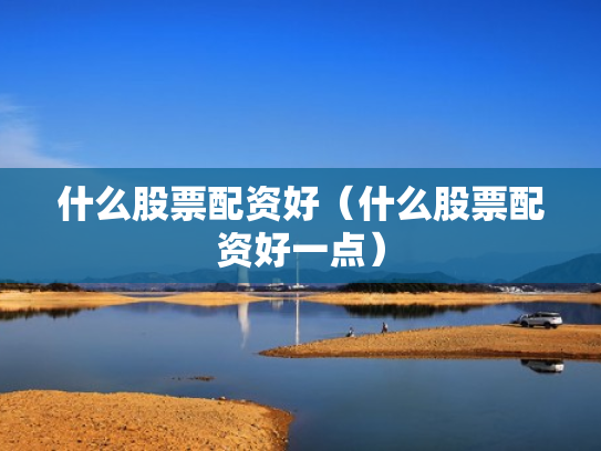什么股票配资好（什么股票配资好一点）