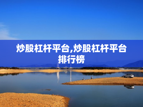 炒股杠杆平台,炒股杠杆平台排行榜
