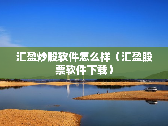 汇盈炒股软件怎么样（汇盈股票软件下载）