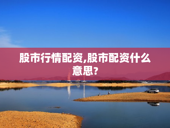 股市行情配资,股市配资什么意思?