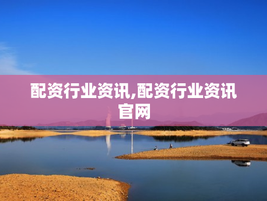 配资行业资讯,配资行业资讯官网