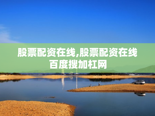 股票配资在线,股票配资在线百度搜加杠网