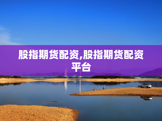 股指期货配资,股指期货配资平台
