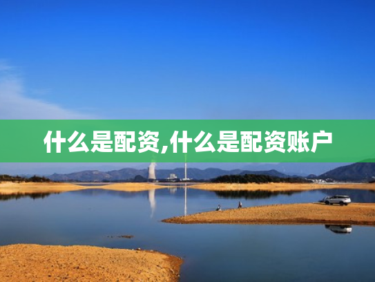 什么是配资,什么是配资账户