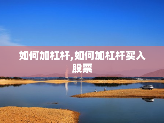 如何加杠杆,如何加杠杆买入股票