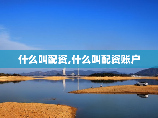 什么叫配资,什么叫配资账户