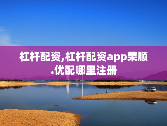 杠杆配资,杠杆配资app荣顺.优配哪里注册
