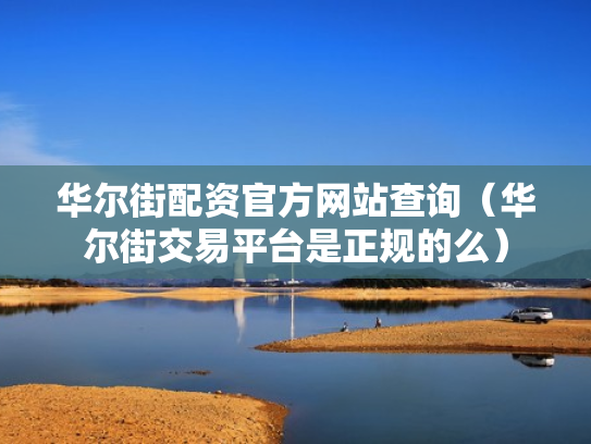 华尔街配资官方网站查询（华尔街交易平台是正规的么）