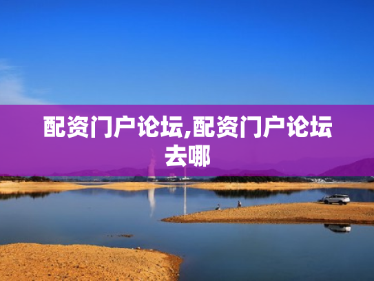 配资门户论坛,配资门户论坛去哪