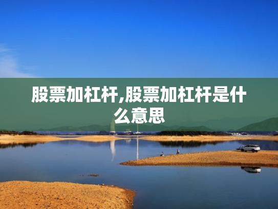 股票加杠杆,股票加杠杆是什么意思