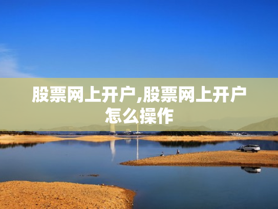 股票网上开户,股票网上开户怎么操作