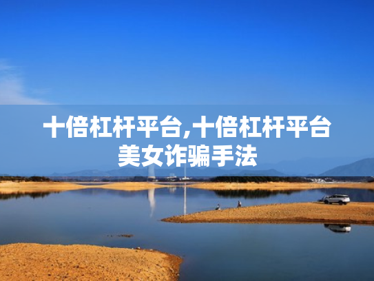 十倍杠杆平台,十倍杠杆平台美女诈骗手法