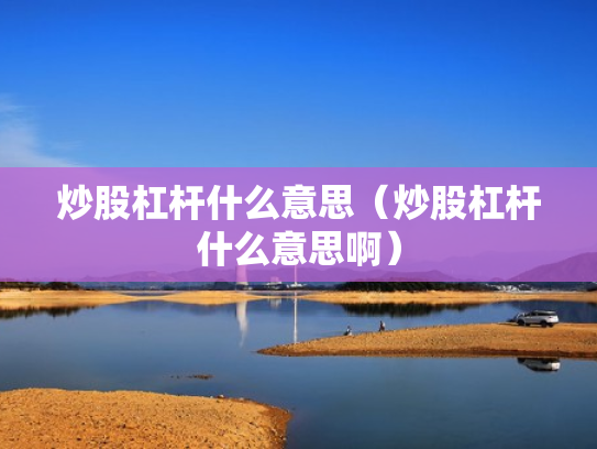 炒股杠杆什么意思（炒股杠杆什么意思啊）