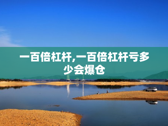 一百倍杠杆,一百倍杠杆亏多少会爆仓