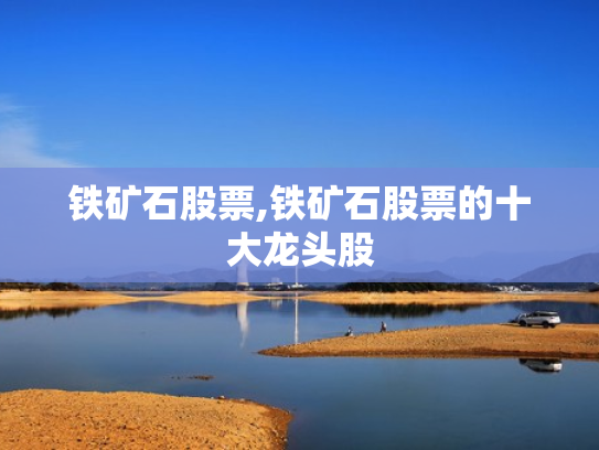 铁矿石股票,铁矿石股票的十大龙头股