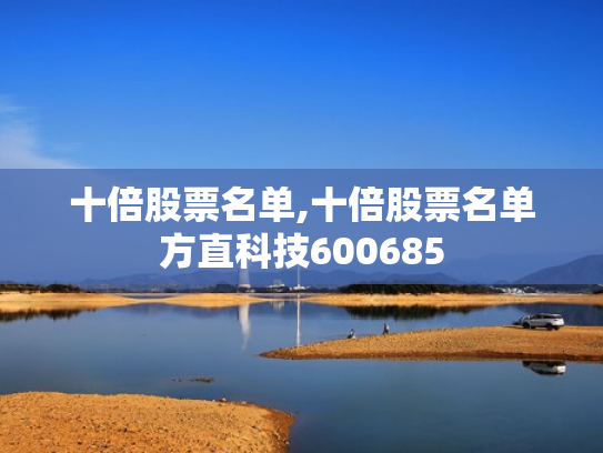 十倍股票名单,十倍股票名单方直科技600685
