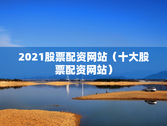 2021股票配资网站（十大股票配资网站）