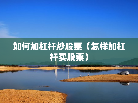 如何加杠杆炒股票（怎样加杠杆买股票）