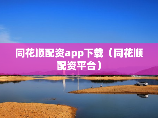 同花顺配资app下载（同花顺配资平台）