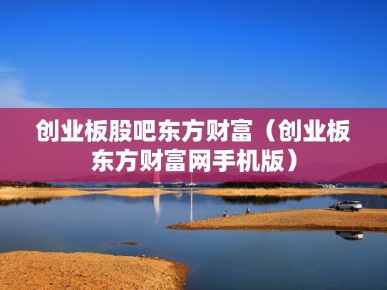 创业板股吧东方财富（创业板东方财富网手机版）