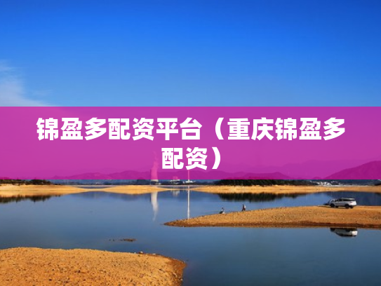 锦盈多配资平台（重庆锦盈多配资）