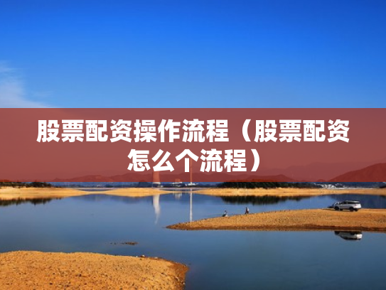 股票配资操作流程（股票配资怎么个流程）